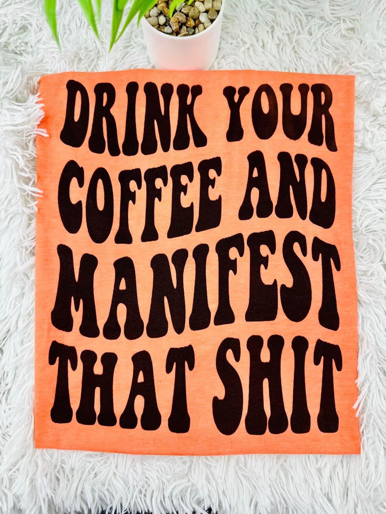 Special Order tee Drink Your Coffee & Manifest That Shit S- 4X